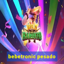 bebetronic pesado